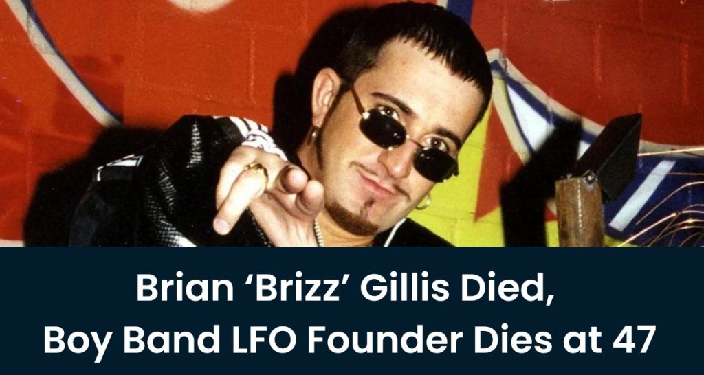 Brian ‘Brizz’ Gillis Died, Boy Band LFO Founder Dies at 47